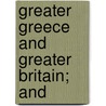 Greater Greece And Greater Britain; And by Unknown
