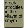 Greek Atrocities In The Vilayet Of Smyrn by Unknown