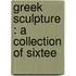 Greek Sculpture : A Collection Of Sixtee