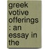Greek Votive Offerings : An Essay In The