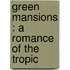 Green Mansions : A Romance Of The Tropic