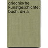 Griechische Kunstgeschichte: Buch. Die A door Heinrich Von Brunn