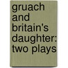 Gruach And Britain's Daughter: Two Plays by Gordon Bottomley