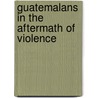 Guatemalans in the Aftermath of Violence by Kristi Anne Stolen