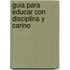 Guia Para Educar Con Disciplina y Carino
