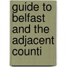 Guide To Belfast And The Adjacent Counti by Unknown