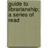 Guide To Librarianship; A Series Of Read