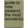 Guide To New Zealand, The Most Wonderful by C.N. Baeyertz
