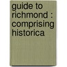 Guide To Richmond : Comprising Historica by W.R. Robinson
