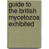 Guide To The British Mycetozoa Exhibited by Arthur Lister