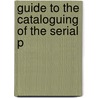 Guide To The Cataloguing Of The Serial P by Harriet Wheeler Pierson