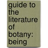 Guide To The Literature Of Botany: Being by Unknown
