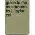 Guide To The Mushrooms, By L. Taylor Col