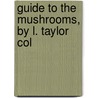 Guide To The Mushrooms, By L. Taylor Col by Emma L. Taylor Cole