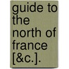 Guide To The North Of France [&C.]. by Charles Bertram Black
