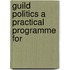 Guild Politics A Practical Programme For