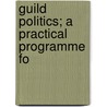 Guild Politics; A Practical Programme Fo door George Robert Stirling Taylor