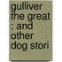 Gulliver The Great : And Other Dog Stori