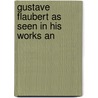 Gustave Flaubert As Seen In His Works An by John Charles Tarver