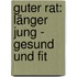 Guter Rat: Länger jung - Gesund und fit