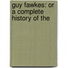 Guy Fawkes: Or A Complete History Of The door Thomas Lathbury