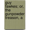 Guy Fawkes; Or, The Gunpowder Treason, A by William Harrison Ainsoworth