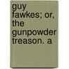 Guy Fawkes; Or, The Gunpowder Treason. A by William Harrison Ainsworth