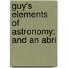 Guy's Elements Of Astronomy: And An Abri door Onbekend