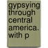 Gypsying Through Central America. With P