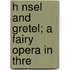 H Nsel And Gretel; A Fairy Opera In Thre