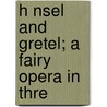 H Nsel And Gretel; A Fairy Opera In Thre by Engelbert Humperdinck