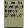Hachettes Illustrated French Primer, Or by Henri Bu�