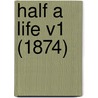 Half A Life V1 (1874) by Unknown