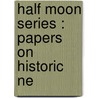 Half Moon Series : Papers On Historic Ne by Maud Wilder Goodwin