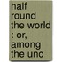 Half Round The World : Or, Among The Unc
