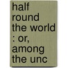 Half Round The World : Or, Among The Unc door Professor Oliver Optic