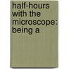 Half-Hours With The Microscope: Being A door Onbekend