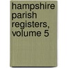 Hampshire Parish Registers, Volume 5 door William Phillimore Watts Phillimore