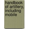 Handbook Of Artillery, Including Mobile door United States. Army.