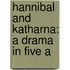 Hannibal And Katharna: A Drama In Five A
