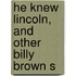He Knew Lincoln, And Other Billy Brown S
