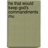 He That Would Keep God's Commandments Mu by Unknown