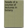 Heads Of A Course Of Lectures In Botany door Onbekend