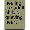 Healing The Adult Child's Grieving Heart door Alan Wolfelt