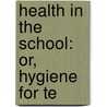 Health In The School: Or, Hygiene For Te door John Simeon Colebrook Elkington