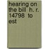Hearing On The Bill  H. R. 14798  To Est