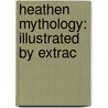 Heathen Mythology: Illustrated By Extrac by Unknown