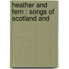 Heather And Fern : Songs Of Scotland And door John Liddell Kelly