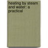 Heating By Steam And Water: A Practical door Charles Bedford Thompson