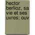 Hector Berlioz, Sa Vie Et Ses Uvres; Ouv